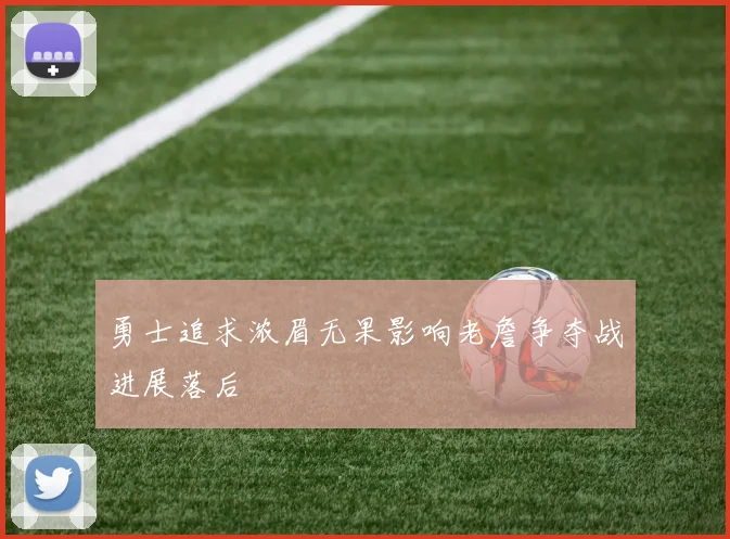 勇士追求浓眉无果影响老詹争夺战进展落后