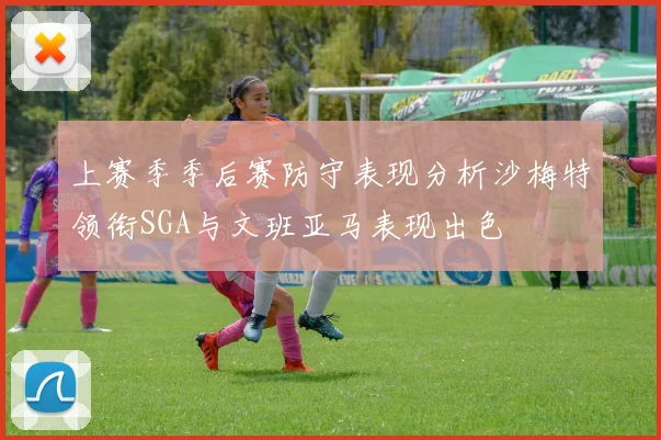 上赛季季后赛防守表现分析沙梅特领衔SGA与文班亚马表现出色