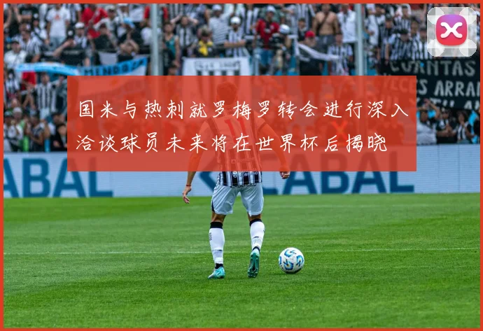 国米与热刺就罗梅罗转会进行深入洽谈球员未来将在世界杯后揭晓