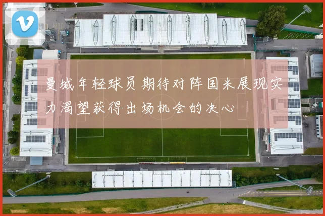 曼城年轻球员期待对阵国米展现实力渴望获得出场机会的决心